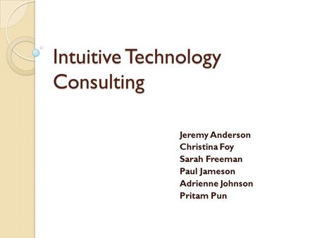 Intuitive Technology Consulting Jeremy Anderson Christina Foy Sarah Freeman Paul Jameson Adrienne Johnson Pritam Pun.