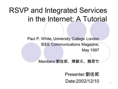 1 RSVP and Integrated Services in the Internet: A Tutorial Paul P. White, University College London IEEE Communications Magazine, May 1997 Members: 劉佳妮、陳駿元、魏君竹.