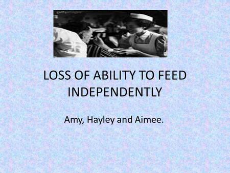 LOSS OF ABILITY TO FEED INDEPENDENTLY