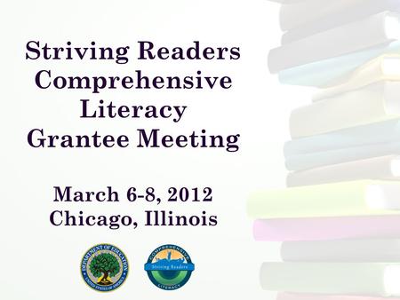 Striving Readers Comprehensive Literacy Grantee Meeting March 6-8, 2012 Chicago, Illinois.