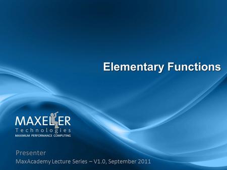 Presenter MaxAcademy Lecture Series – V1.0, September 2011 Elementary Functions.