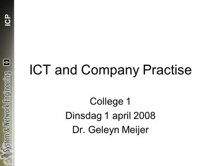 ICP ICT and Company Practise College 1 Dinsdag 1 april 2008 Dr. Geleyn Meijer.