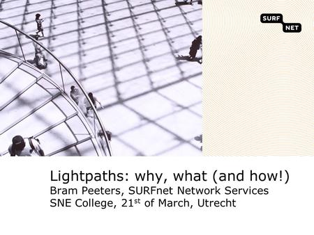 Lightpaths: why, what (and how!) Bram Peeters, SURFnet Network Services SNE College, 21 st of March, Utrecht.