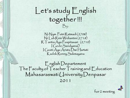 Let’s study English together !!! By: Ni Nym. Putri Ratmadi (2708) Ni Luh Ririn Widiantini (2718) R.Tantia Ayu Puspitasari(2710) I Gede Sandyana() I Gusti.