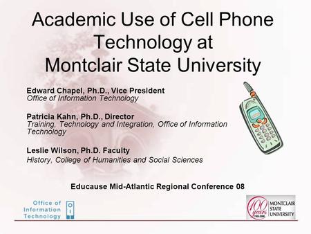 Academic Use of Cell Phone Technology at Montclair State University Edward Chapel, Ph.D., Vice President Office of Information Technology Patricia Kahn,