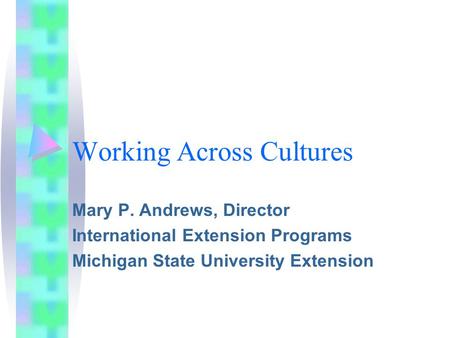 Working Across Cultures Mary P. Andrews, Director International Extension Programs Michigan State University Extension.