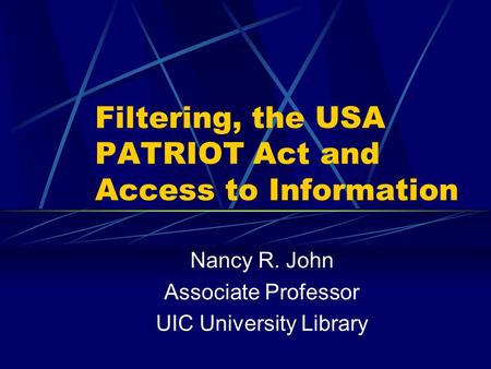 Filtering, the USA PATRIOT Act and Access to Information Nancy R. John Associate Professor UIC University Library.