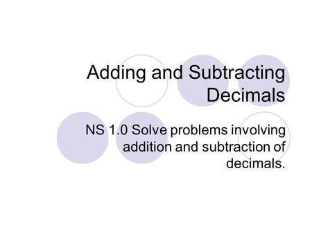 Adding and Subtracting Decimals NS 1.0 Solve problems involving addition and subtraction of decimals.