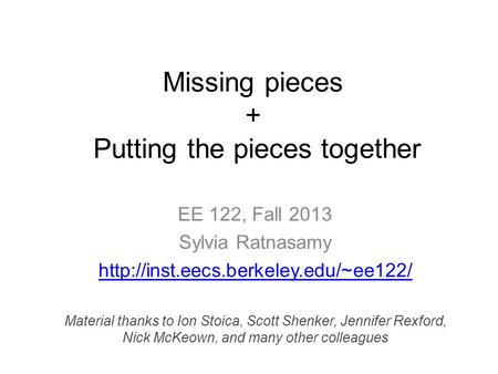 Missing pieces + Putting the pieces together EE 122, Fall 2013 Sylvia Ratnasamy  Material thanks to Ion Stoica, Scott.