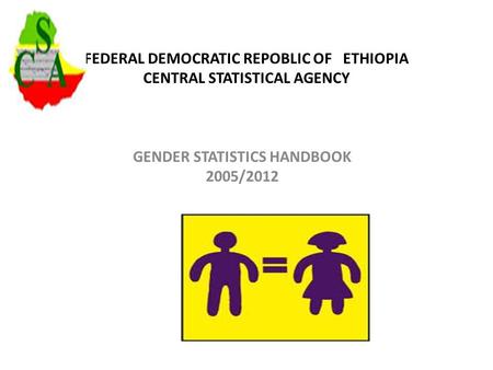 FEDERAL DEMOCRATIC REPOBLIC OF ETHIOPIA CENTRAL STATISTICAL AGENCY GENDER STATISTICS HANDBOOK 2005/2012.