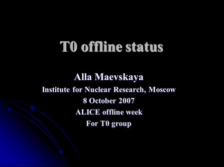 T0 offline status Alla Maevskaya Institute for Nuclear Research, Moscow 8 October 2007 ALICE offline week For T0 group.