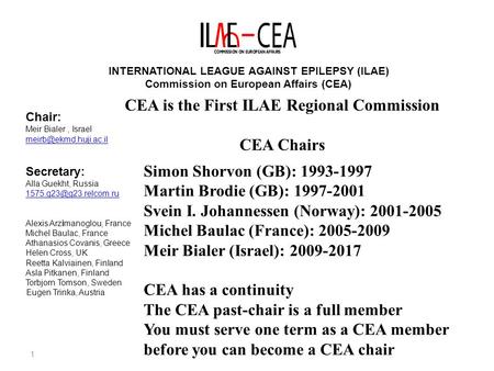 1 INTERNATIONAL LEAGUE AGAINST EPILEPSY (ILAE) Commission on European Affairs (CEA) Chair: Meir Bialer, Israel Secretary: Alla Guekht,