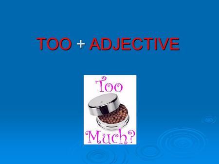 TOO + ADJECTIVE. What's the difference between the following two sentences? It's very cold. It's too cold. The first sentence is just a statement. The.