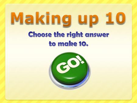 5.9 + = 10 a)3.6 b)4.1 c)5.3 Question 1: Good Answer!! Well Done!! 5.9 + 4.1 = 10 Question 1: