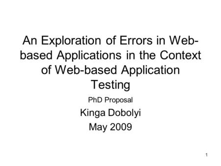 1 An Exploration of Errors in Web- based Applications in the Context of Web-based Application Testing PhD Proposal Kinga Dobolyi May 2009.