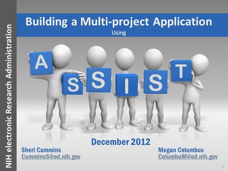 NIH electronic Research Administration A S I S S T Building a Multi-project Application Using December 2012 Sheri CumminsMegan Columbus