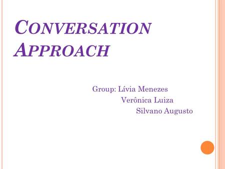 C ONVERSATION A PPROACH Group: Lívia Menezes Verônica Luiza Silvano Augusto.