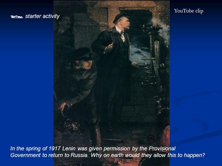 In the spring of 1917 Lenin was given permission by the Provisional Government to return to Russia. Why on earth would they allow this to happen?  starter.