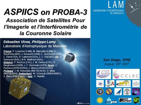 ASPIICS on PROBA-3 Association de Satellites Pour l’Imagerie et l’Interférométrie de la Couronne Solaire San Diego, SPIE August, 26 th 2007 Sébastien Vives,