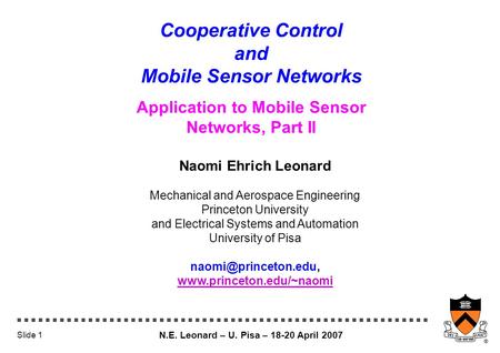 N.E. Leonard – U. Pisa – 18-20 April 2007 Slide 1 Cooperative Control and Mobile Sensor Networks Application to Mobile Sensor Networks, Part II Naomi Ehrich.