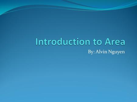 By: Alvin Nguyen. Defining Area Area is the quantity that expresses the extent of a two-dimensional surface. It is commonly measured in square units.