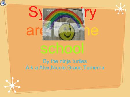 Symmetry around the school By the ninja turtles A.k.a Alex,Nicole,Grace,Tumema.