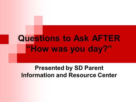 Questions to Ask AFTER “How was you day?” Presented by SD Parent Information and Resource Center.