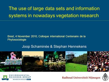 The use of large data sets and information systems in nowadays vegetation research Joop Schaminée & Stephan Hennekens Brest, 4 November 2010, Colloque.