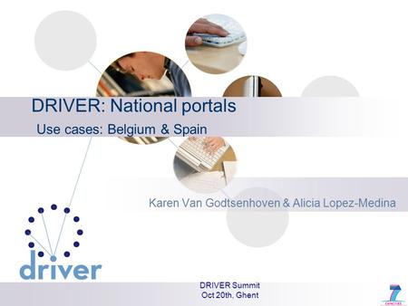 DRIVER Summit Oct 20th, Ghent DRIVER: National portals Use cases: Belgium & Spain Karen Van Godtsenhoven & Alicia Lopez-Medina.