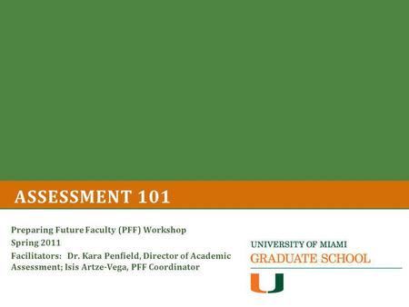 ASSESSMENT 101 Preparing Future Faculty (PFF) Workshop Spring 2011 Facilitators: Dr. Kara Penfield, Director of Academic Assessment; Isis Artze-Vega, PFF.