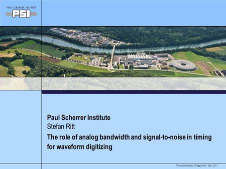 April 28th, 2011Timing Workshop, Chicago Paul Scherrer Institute The role of analog bandwidth and signal-to-noise in timing for waveform digitizing Stefan.