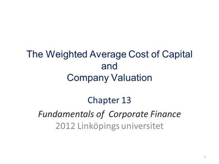 The Weighted Average Cost of Capital and Company Valuation Chapter 13 Fundamentals of Corporate Finance 2012 Linköpings universitet 1.