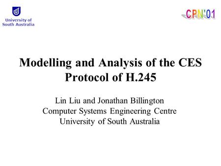 Modelling and Analysis of the CES Protocol of H.245 Lin Liu and Jonathan Billington Computer Systems Engineering Centre University of South Australia.