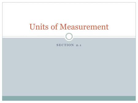 SECTION 2.1 Units of Measurement. Objective 1. Define SI base units for time, length, mass, and temperature. 2. Explain how adding a prefix changes a.