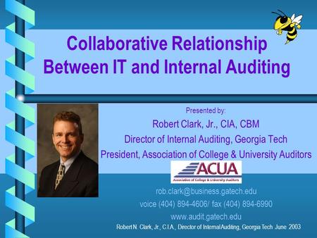 Collaborative Relationship Between IT and Internal Auditing Presented by: Robert Clark, Jr., CIA, CBM Director of Internal Auditing, Georgia Tech President,