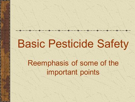 Basic Pesticide Safety Reemphasis of some of the important points.