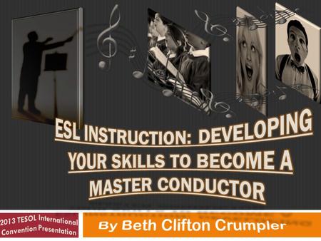 1. 2 2013 TESOL International Convention Presentation- ESL Instruction: Developing Your Skills to Become a Master Conductor by Beth Clifton Crumpler by.