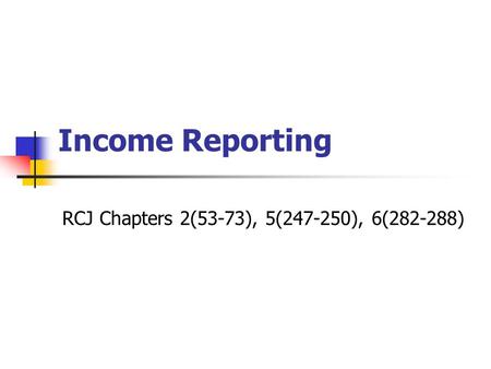 Income Reporting RCJ Chapters 2(53-73), 5(247-250), 6(282-288)