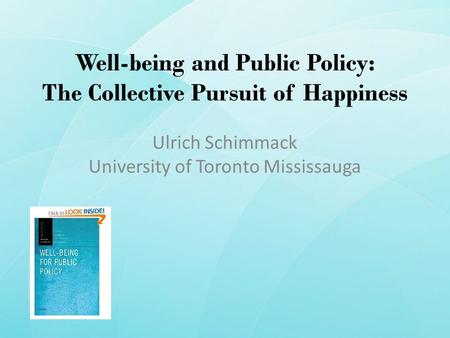 Well-being and Public Policy: The Collective Pursuit of Happiness Ulrich Schimmack University of Toronto Mississauga.