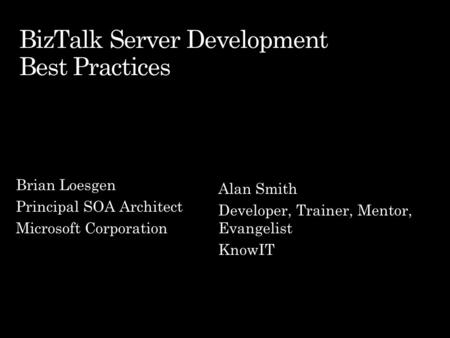 Brian Loesgen Principal SOA Architect Microsoft Corporation Alan Smith Developer, Trainer, Mentor, Evangelist KnowIT.