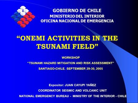 WORKSHOP “TSUNAMI HAZARD MITIGATION AND RISK ASSESSMENT” SANTIAGO-CHILE. SEPTEMBER 29-30, 2005 GOBIERNO DE CHILE MINISTERIO DEL INTERIOR OFICINA NACIONAL.