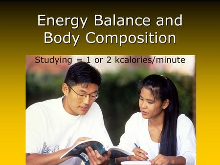 Energy Balance and Body Composition Studying = 1 or 2 kcalories/minute.