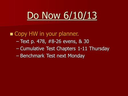 Do Now 6/10/13 Copy HW in your planner. Copy HW in your planner. –Text p. 478, #8-26 evens, & 30 –Cumulative Test Chapters 1-11 Thursday –Benchmark Test.