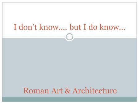 I don’t know.... but I do know... Roman Art & Architecture.