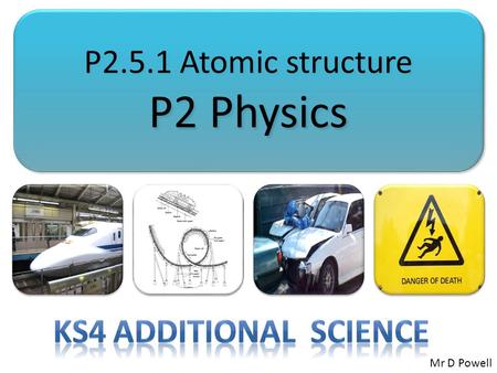 P2.5.1 Atomic structure P2 Physics Ks4 Additional Science Mr D Powell.