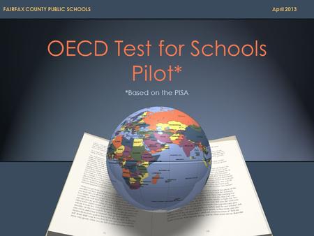 OECD Test for Schools Pilot* *Based on the PISA FAIRFAX COUNTY PUBLIC SCHOOLS April 2013.