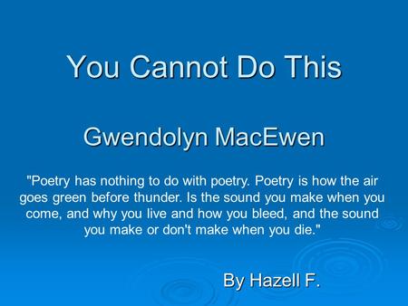 You Cannot Do This Gwendolyn MacEwen By Hazell F. Poetry has nothing to do with poetry. Poetry is how the air goes green before thunder. Is the sound.