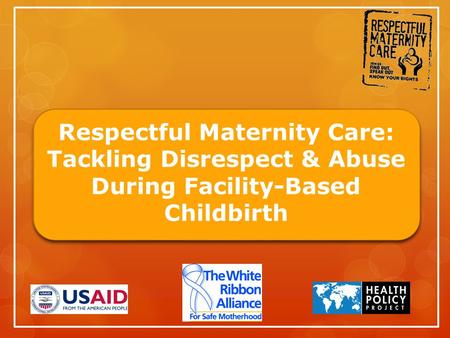 Respectful Maternity Care: Tackling Disrespect & Abuse During Facility-Based Childbirth.