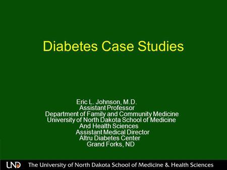 Diabetes Case Studies Eric L. Johnson, M.D. Assistant Professor Department of Family and Community Medicine University of North Dakota School of Medicine.