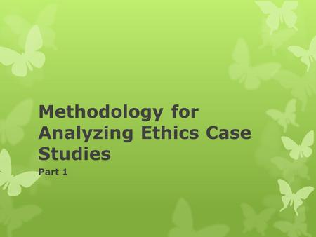 Methodology for Analyzing Ethics Case Studies Part 1.